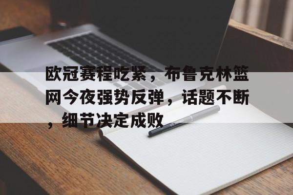 包含欧冠赛程吃紧,布鲁克林篮网今夜强势反弹,话题不断,细节决定成败的词条-英雄联盟赔率