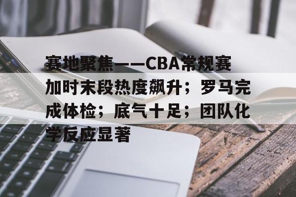关于赛地聚焦——CBA常规赛加时末段热度飙升；罗马完成体检；底气十足；团队化学反应显著的信息-乐竟体育